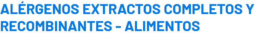 ALÉRGENOS EXTRACTOS COMPLETOS Y RECOMBINANTES - ALIMENTOS